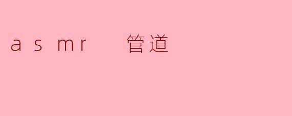 什么是ASMR管道,为什么它对某些人有吸引力?
